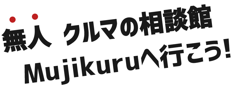無人 車の相談館　ムジクルへ行こう！